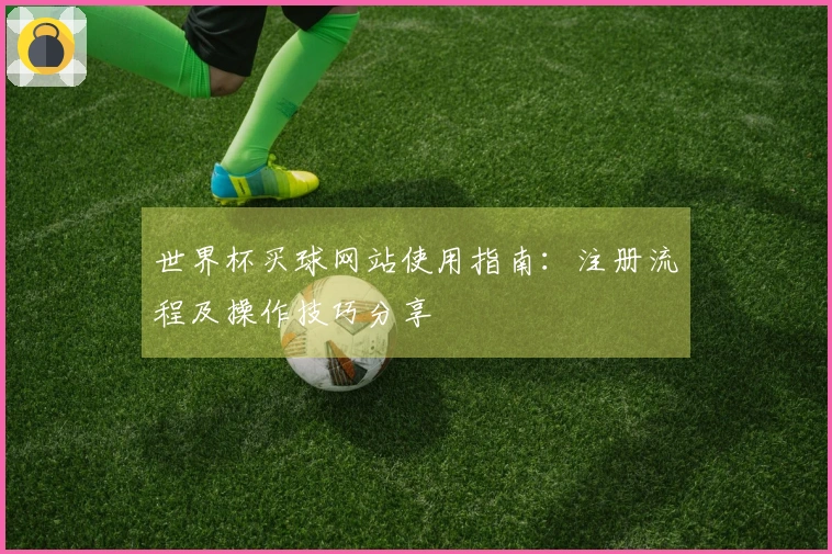 世界杯买球网站使用指南：注册流程及操作技巧分享