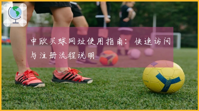 中欧买球网址使用指南：快速访问与注册流程说明