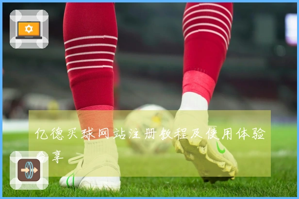 亿德买球网站注册教程及使用体验分享