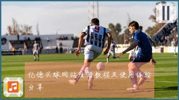 亿德买球网站注册教程及使用体验分享