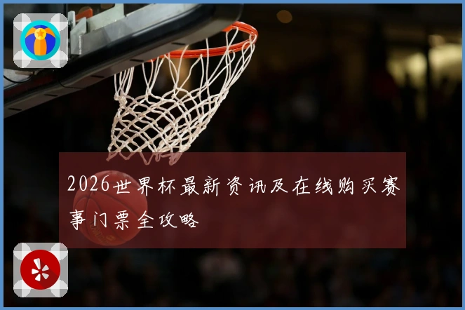 2026世界杯最新资讯及在线购买赛事门票全攻略
