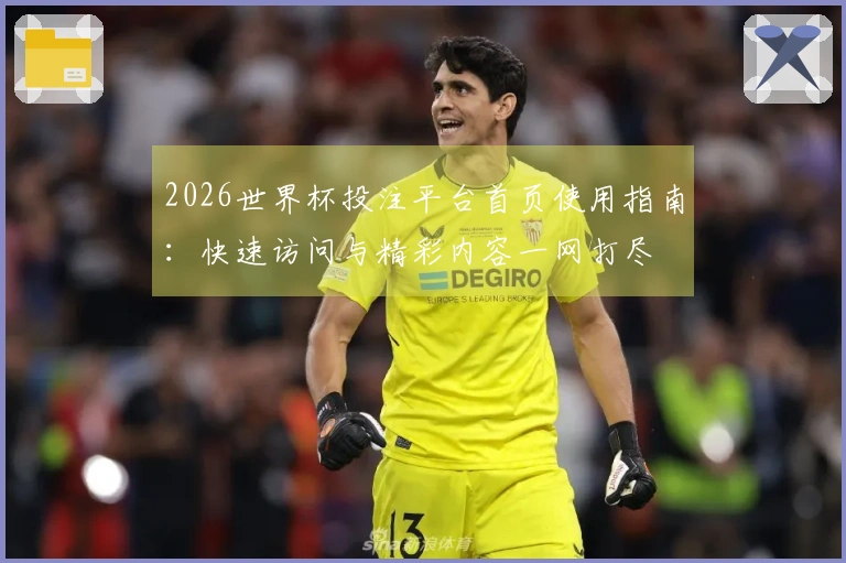 2026世界杯投注平台首页使用指南：快速访问与精彩内容一网打尽